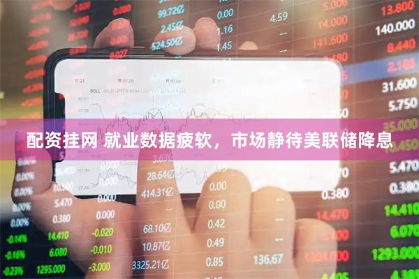 配资挂网 就业数据疲软，市场静待美联储降息