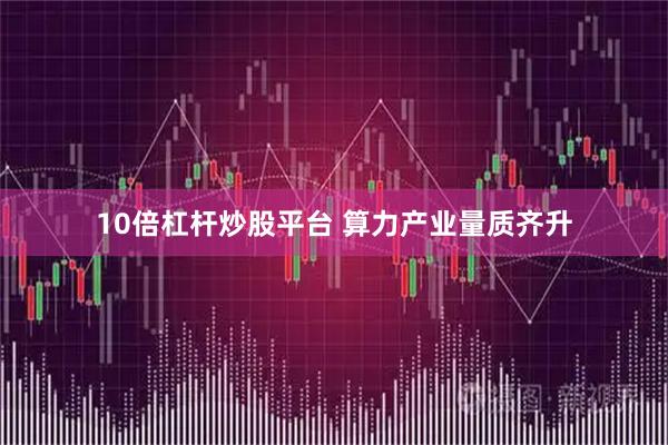 10倍杠杆炒股平台 算力产业量质齐升