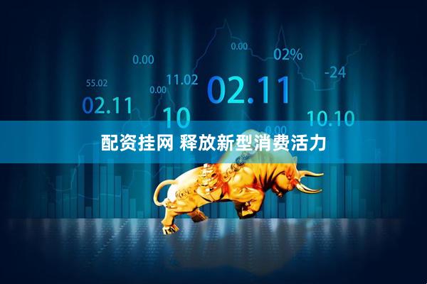 配资挂网 释放新型消费活力