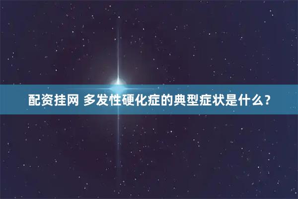 配资挂网 多发性硬化症的典型症状是什么？